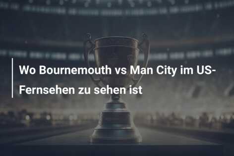 Wo Bournemouth vs Man City im US-Fernsehen zu sehen ist