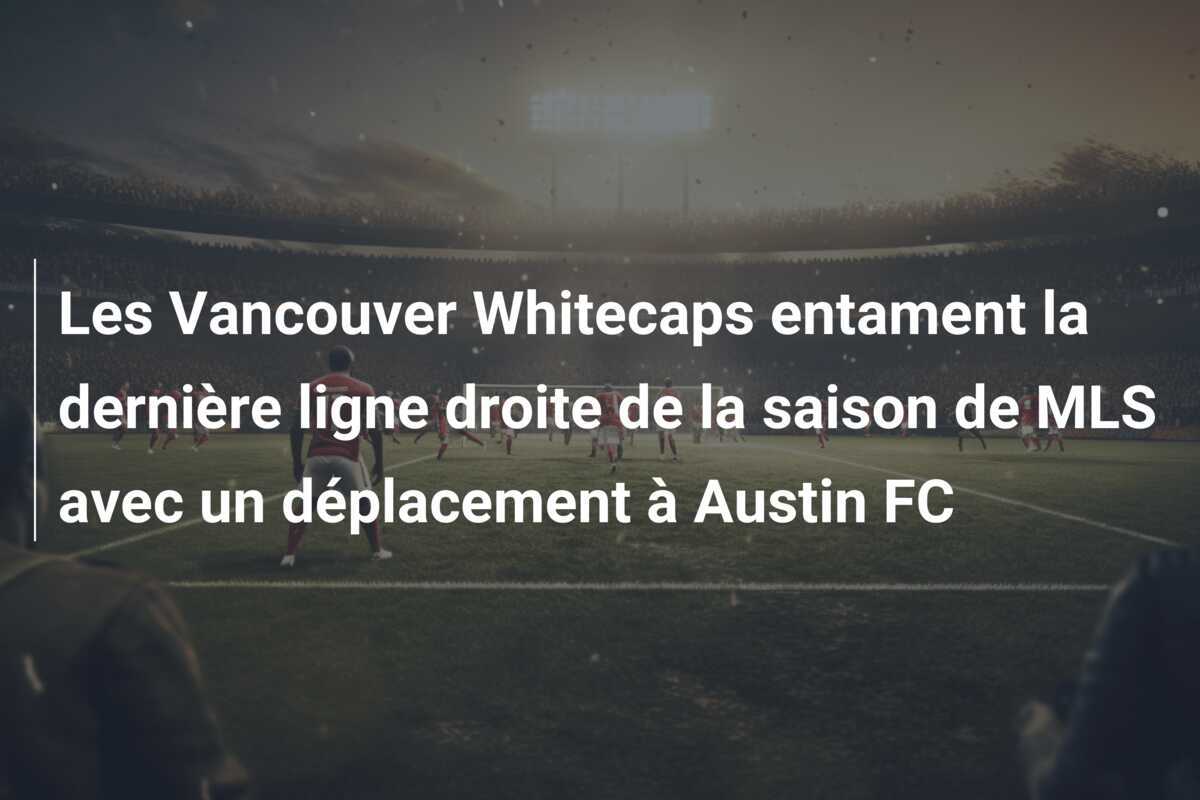 Les Vancouver Whitecaps entament la dernière ligne droite de la saison de MLS avec un déplacement à Austin FC