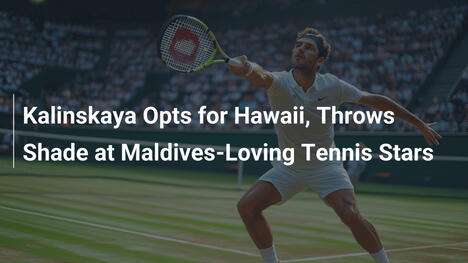Kalinskaya zieht Hawaii den Maldives vor und stichelt bei Tennis-Stars