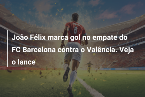 Visão  João Félix marca no empate 1-1 do FC Barcelona na visita a Valência
