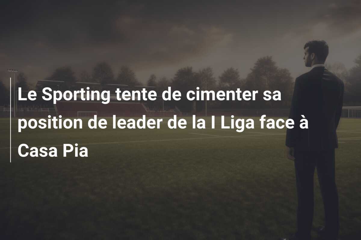 Le Sporting tente de cimenter sa position de leader de la I Liga face à Casa Pia