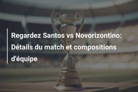 Regardez Santos vs Novorizontino: Détails du match et compositions d’équipe
