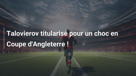 Talovierov titularisé pour un choc en Coupe d'Angleterre !