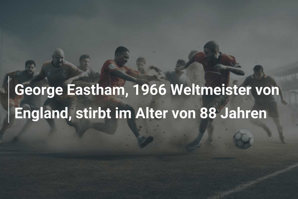 George Eastham, 1966 Weltmeister von England, stirbt im Alter von 88 Jahren