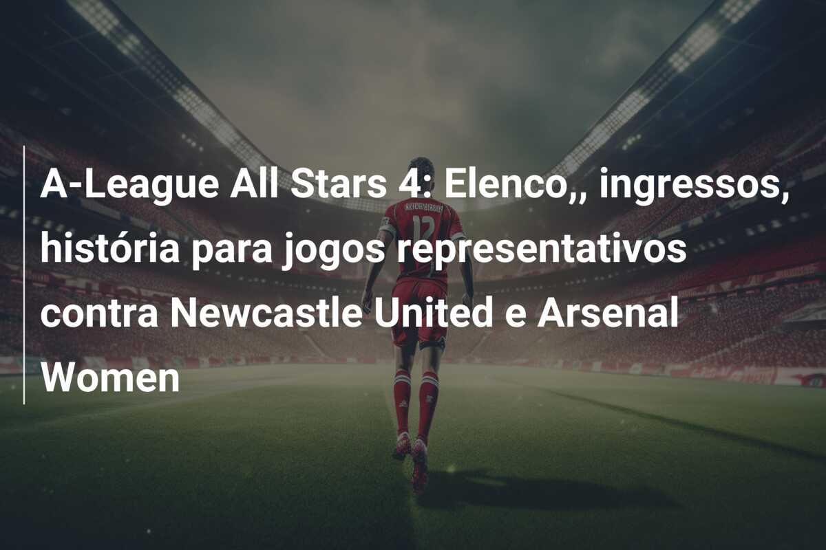 A-League All Stars 4: Elenco,, ingressos, história para jogos representativos contra Newcastle United e Arsenal Women