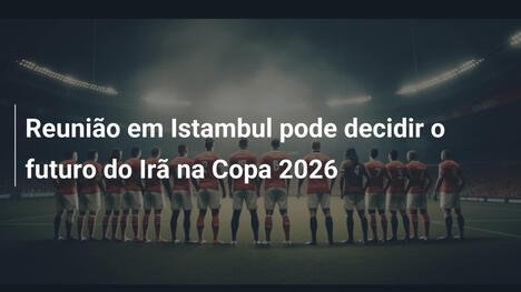 Reunião em Istambul pode decidir o futuro do Irã na Copa 2026