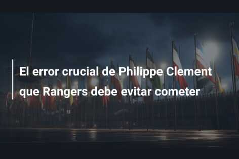 El error crucial de Philippe Clement que Rangers debe evitar cometer