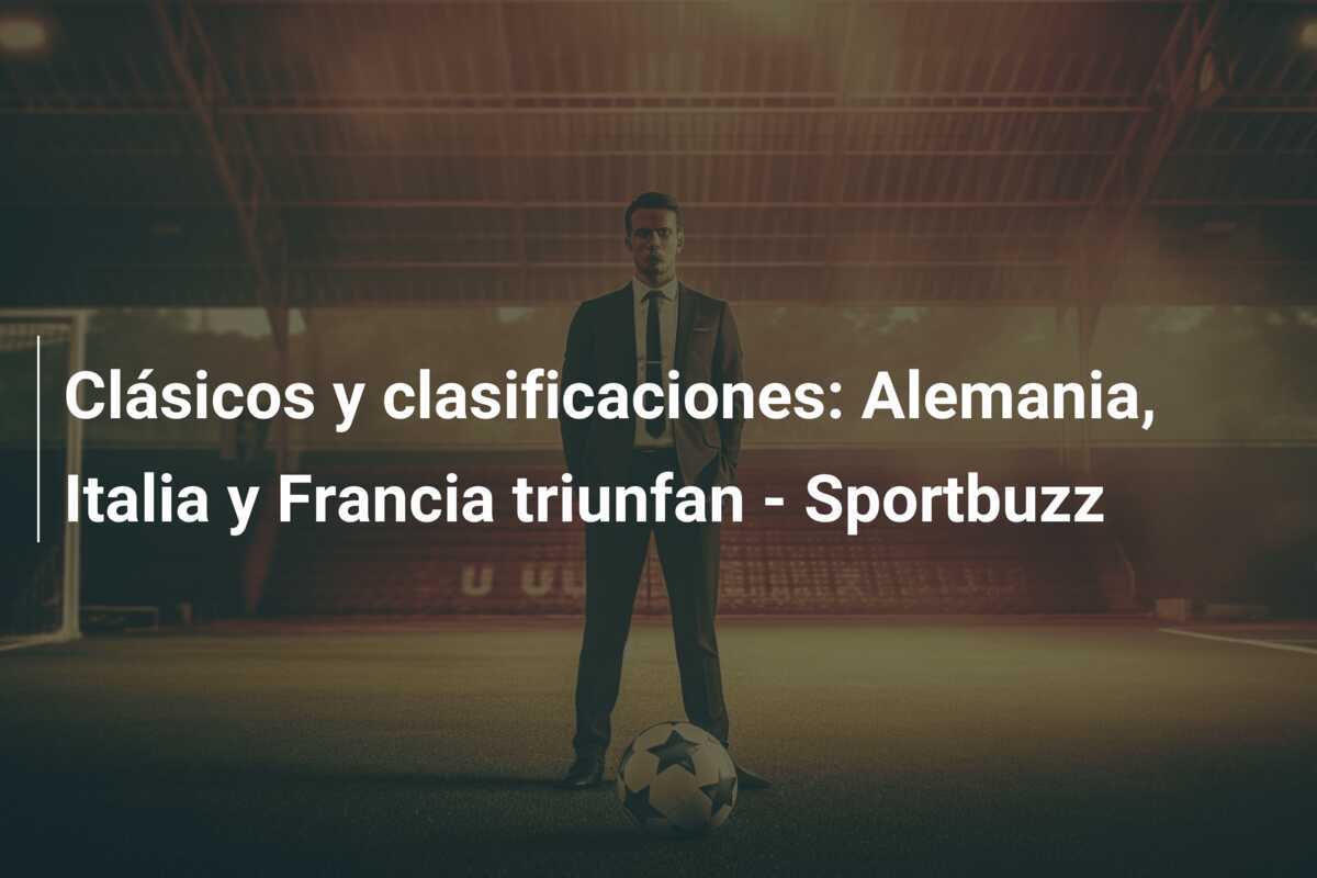 Clásicos y clasificaciones: Alemania, Italia y Francia triunfan - Sportbuzz