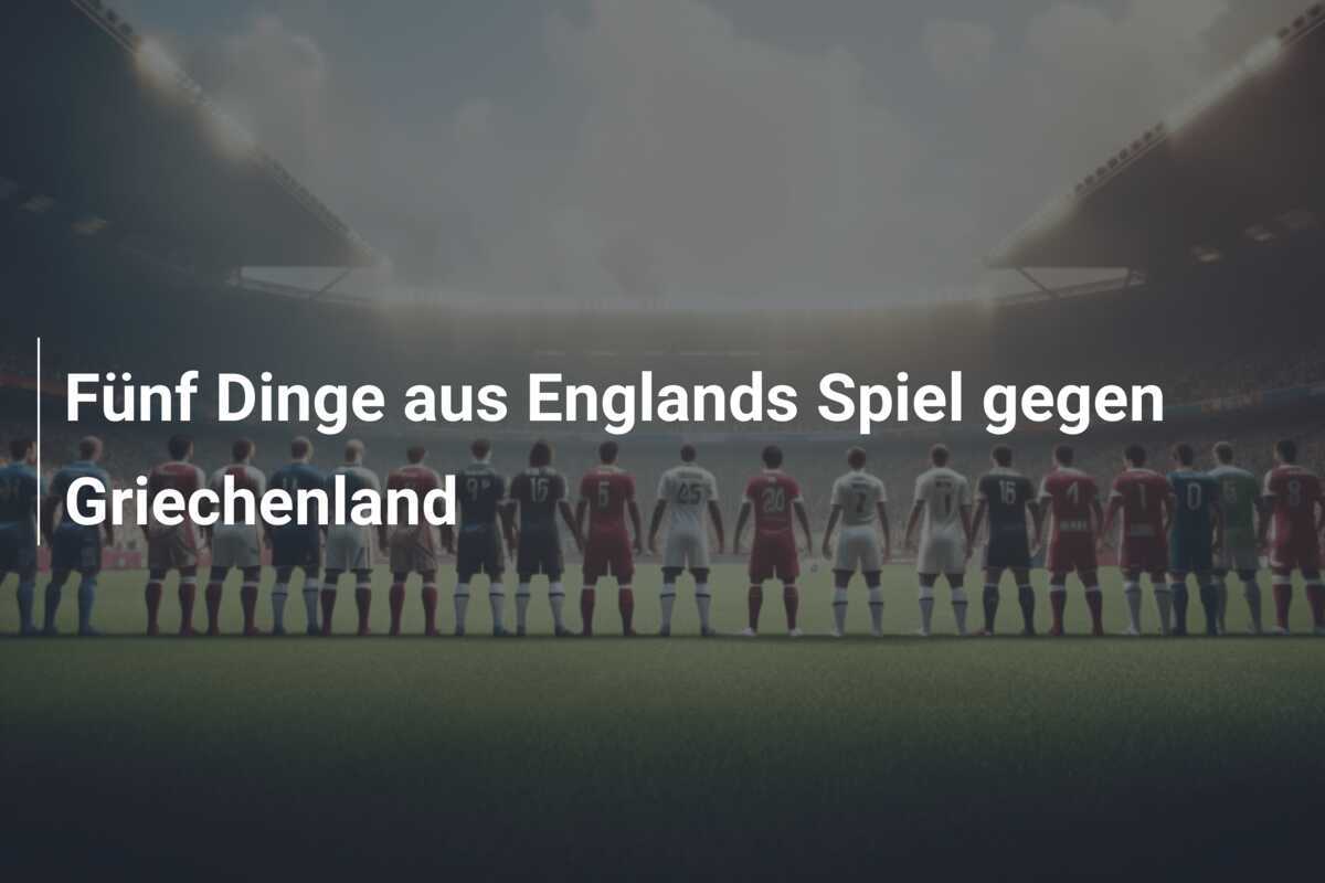 Fünf Dinge aus Englands Spiel gegen Griechenland