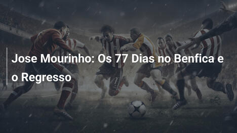 Jose Mourinho: Os 77 Dias no Benfica e o Regresso