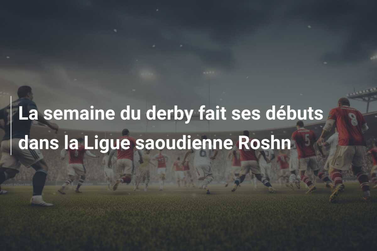 La semaine du derby fait ses débuts dans la Ligue saoudienne Roshn