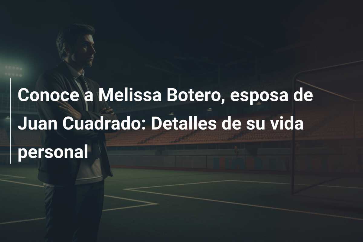 Conoce a Melissa Botero, esposa de Juan Cuadrado: Detalles de su vida personal