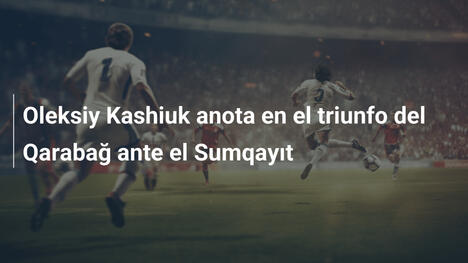 Oleksiy Kashiuk anota en el triunfo del Qarabağ ante el Sumqayıt