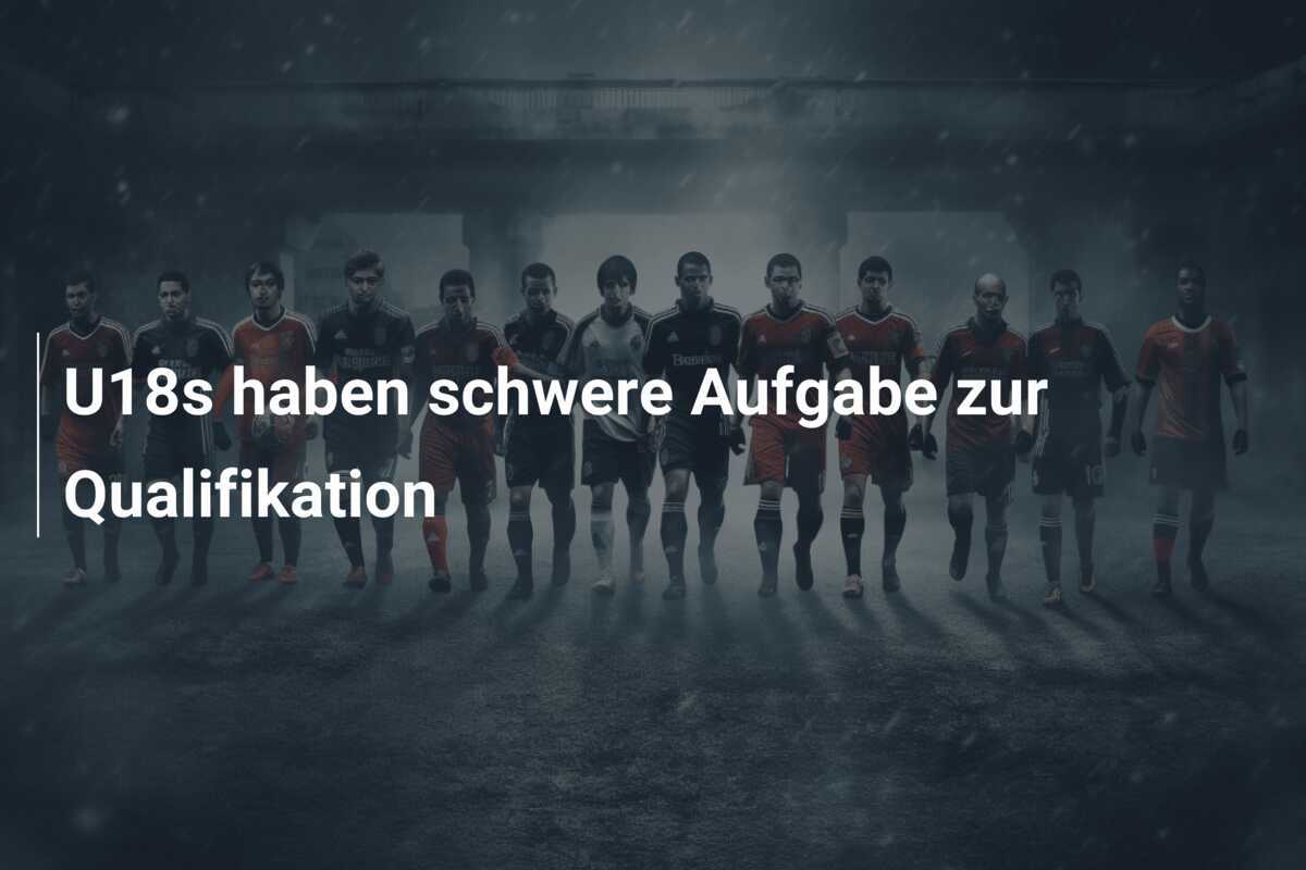 U18s haben schwere Aufgabe zur Qualifikation