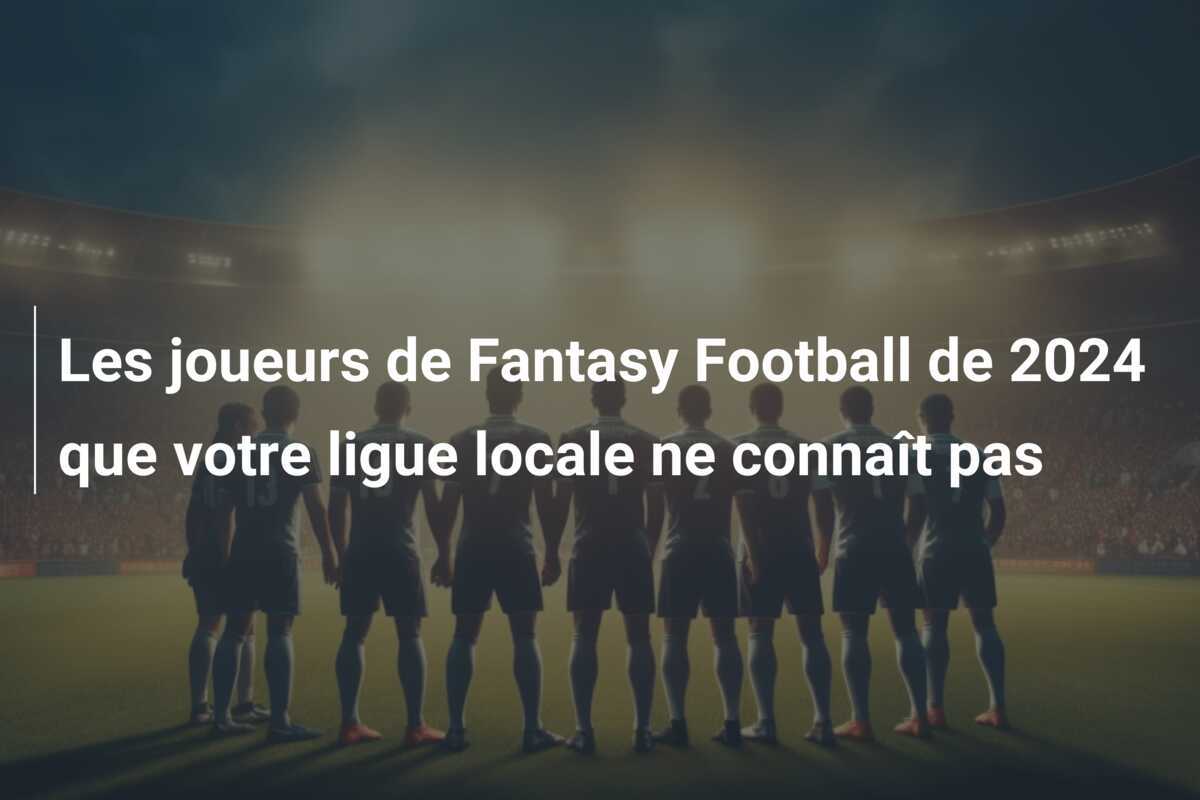 Les joueurs de Fantasy Football de 2024 que votre ligue locale ne connaît pas