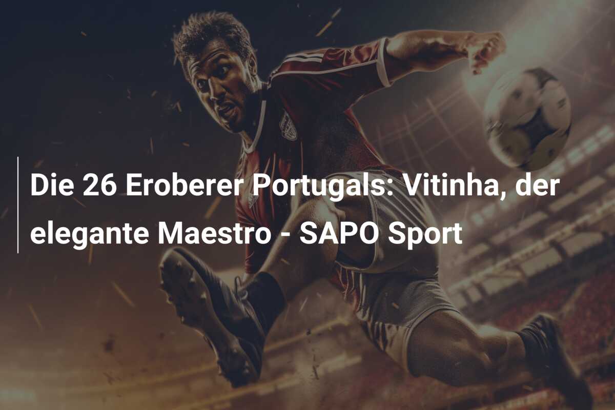Die 26 Eroberer Portugals: Vitinha, der elegante Maestro – SAPO Sport