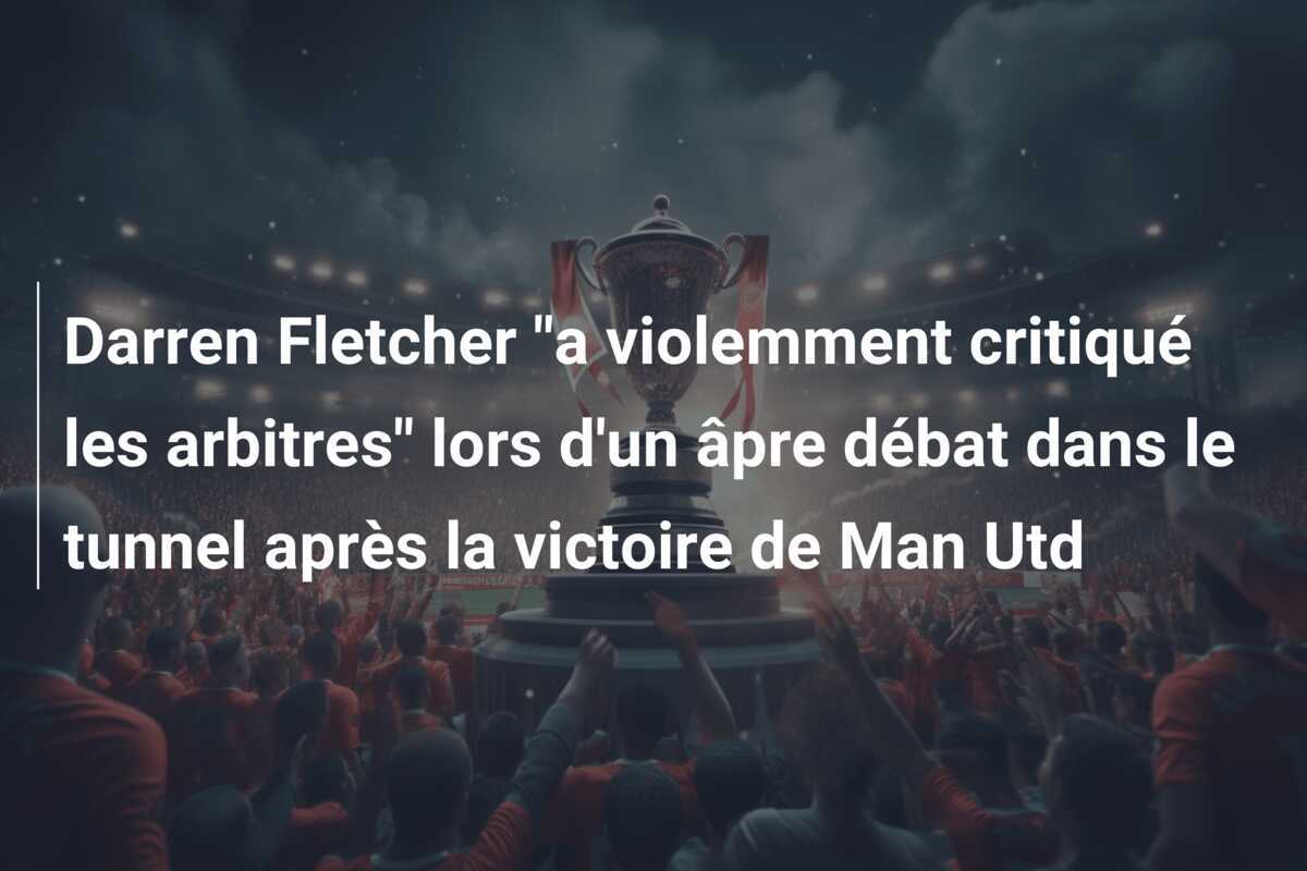 Darren Fletcher "a violemment critiqué les arbitres" lors d'un âpre débat dans le tunnel après la victoire de Man Utd
