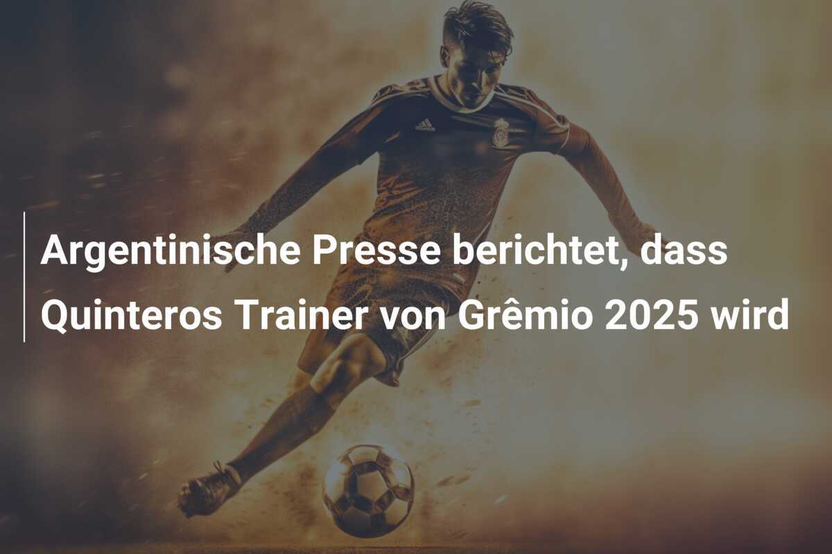 Argentinische Presse berichtet, dass Quinteros Trainer von Grêmio 2025 wird