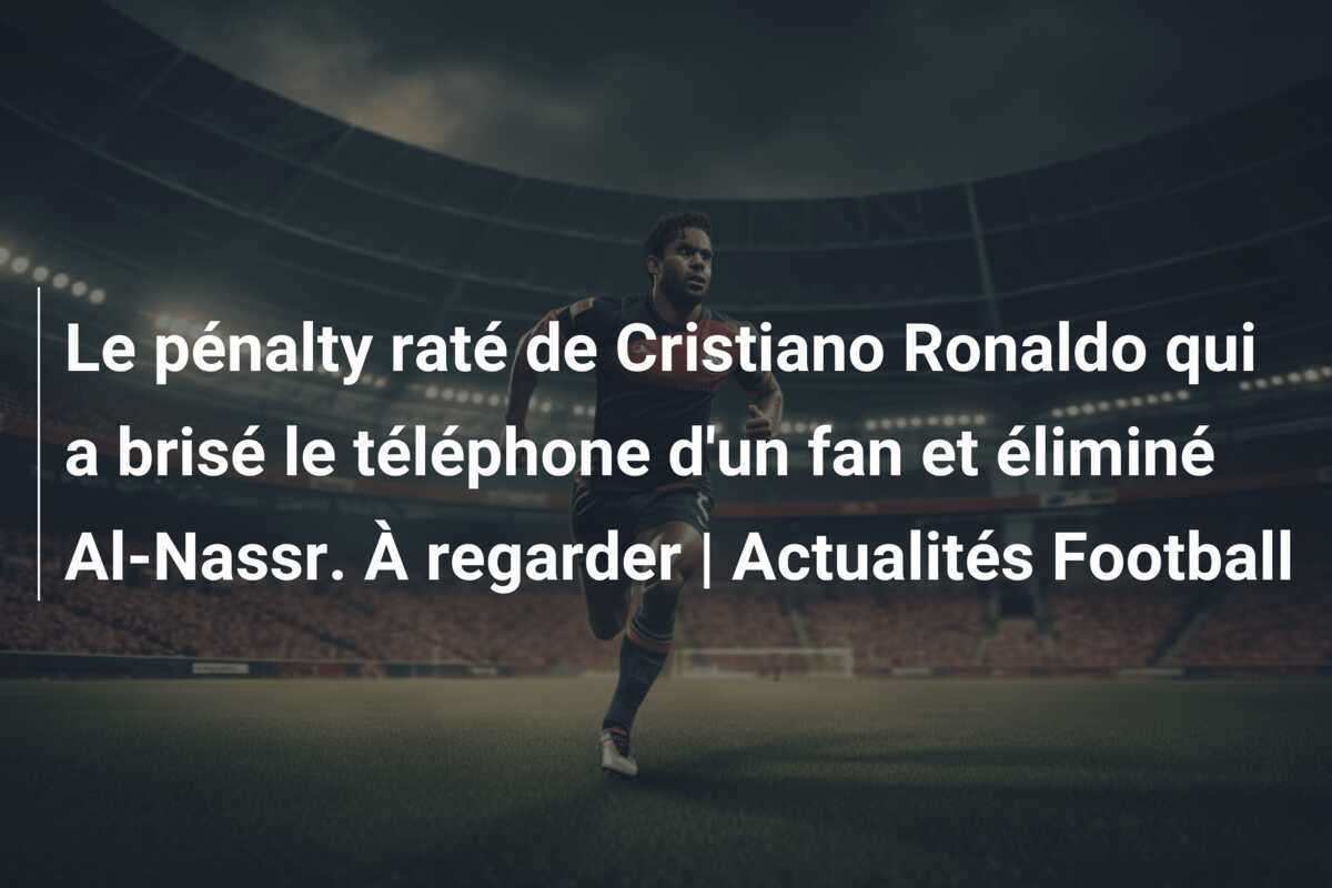 Le pénalty raté de Cristiano Ronaldo qui a brisé le téléphone d'un fan et éliminé Al-Nassr. À regarder | Actualités Football