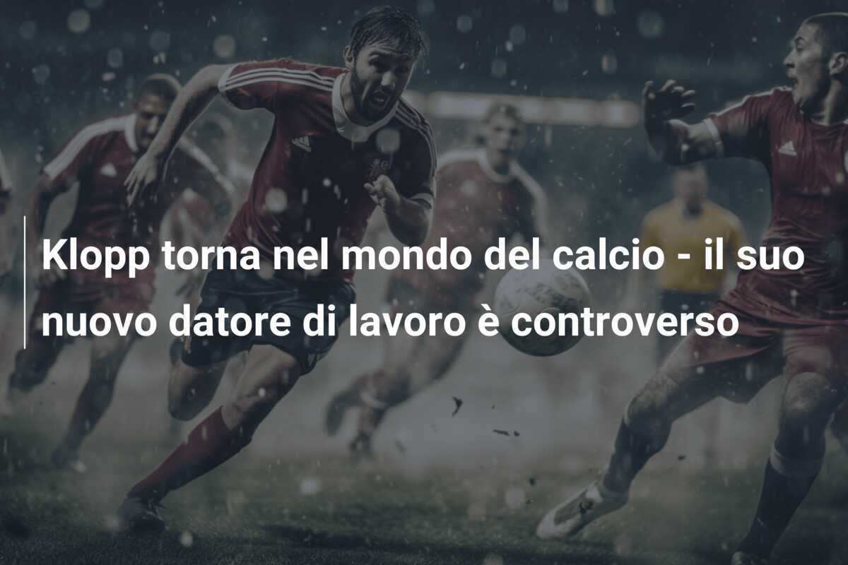 Klopp torna nel mondo del calcio - il suo nuovo datore di lavoro è controverso