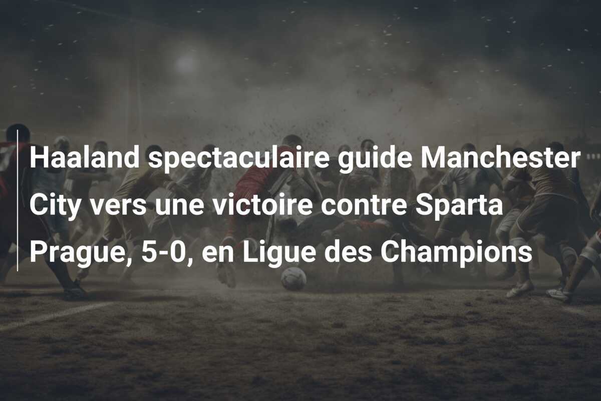 Haaland spectaculaire guide Manchester City vers une victoire contre Sparta Prague, 5-0, en Ligue des Champions