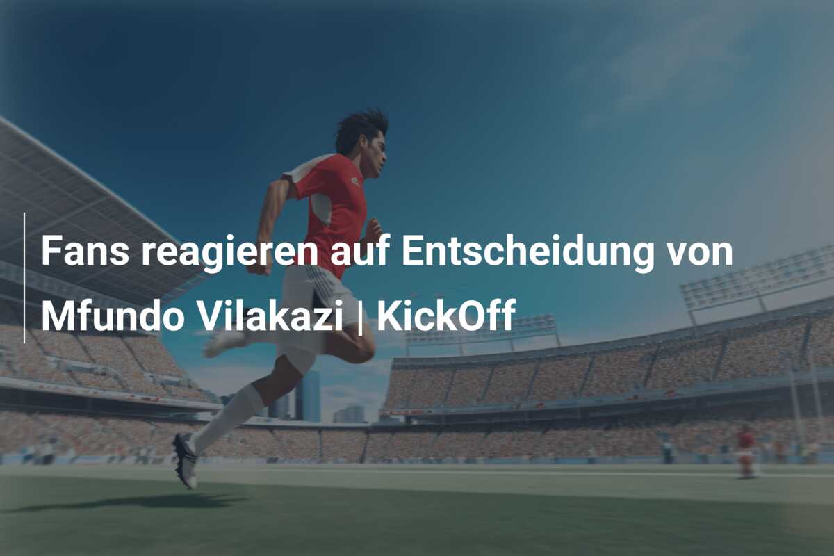 Fans reagieren auf Entscheidung von Mfundo Vilakazi | KickOff