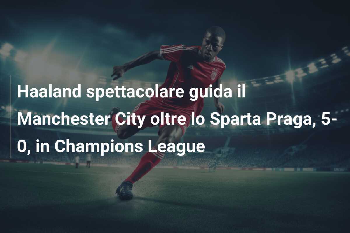 Haaland spettacolare guida il Manchester City oltre lo Sparta Praga, 5-0, in Champions League