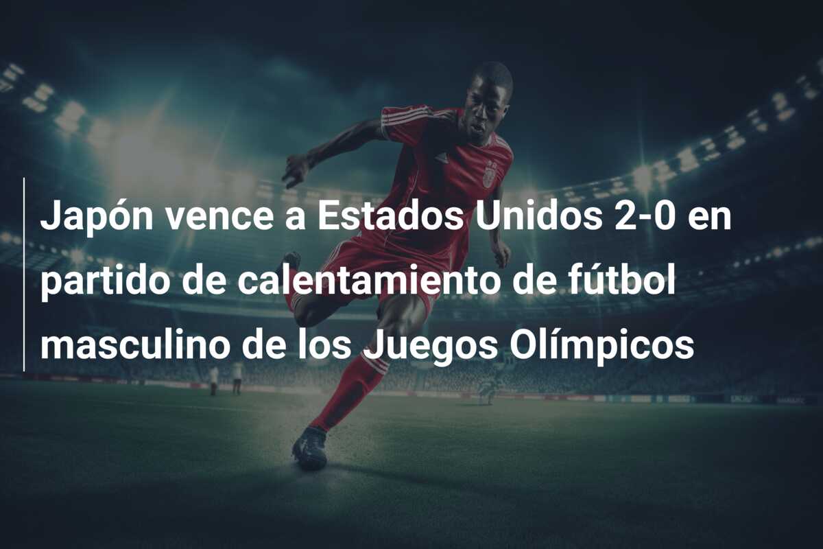 Japón vence a Estados Unidos 2-0 en partido de calentamiento de fútbol masculino de los Juegos Olímpicos