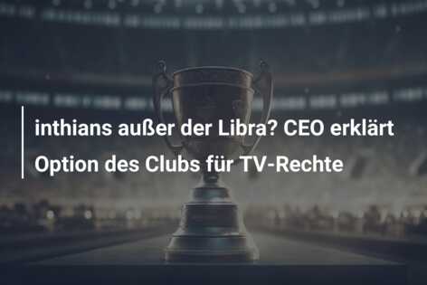 inthians außer der Libra? CEO erklärt Option des Clubs für TV-Rechte