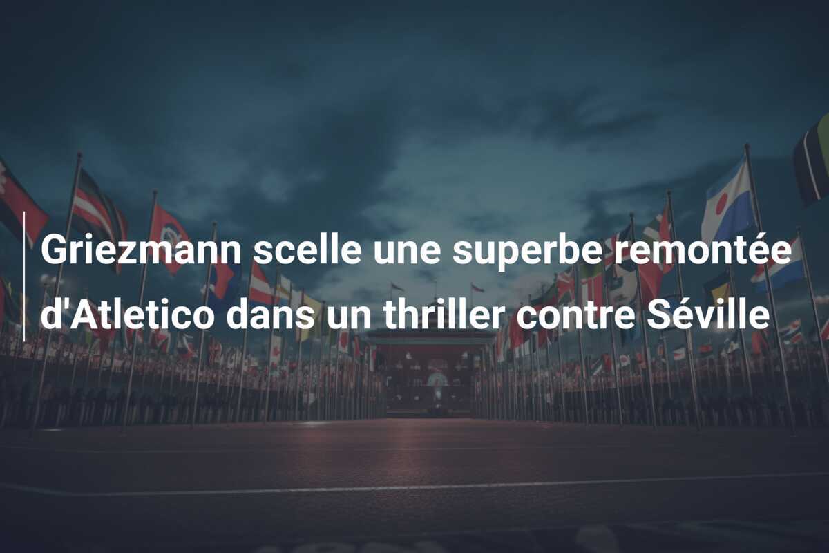 Griezmann scelle une superbe remontée d'Atletico dans un thriller contre Séville