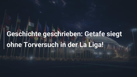 Geschichte geschrieben: Getafe siegt ohne Torversuch in der La Liga!