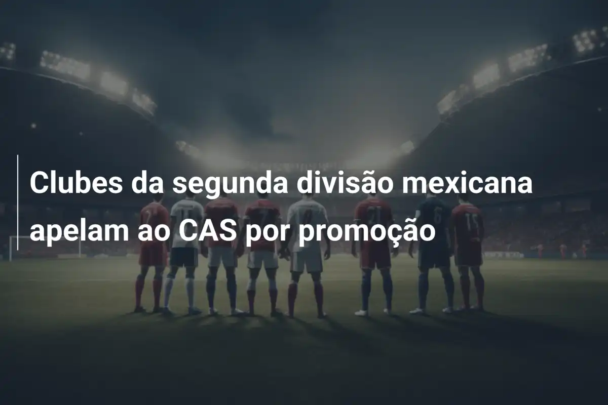 Clubes da segunda divisão mexicana apelam ao CAS por promoção