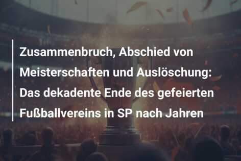 Zusammenbruch, Abschied von Meisterschaften und Auslöschung: Das dekadente Ende des gefeierten Fußballvereins in SP nach Jahren