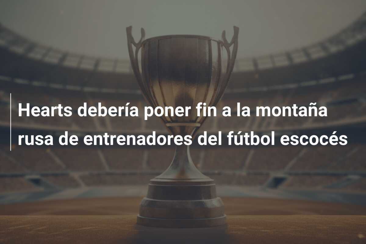 Hearts debería poner fin a la montaña rusa de entrenadores del fútbol escocés
