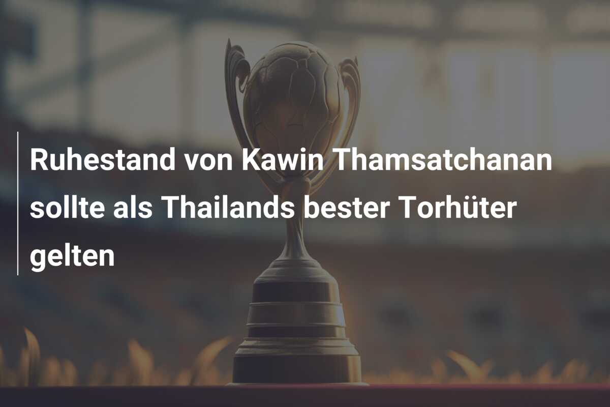 Ruhestand von Kawin Thamsatchanan sollte als Thailands bester Torhüter gelten