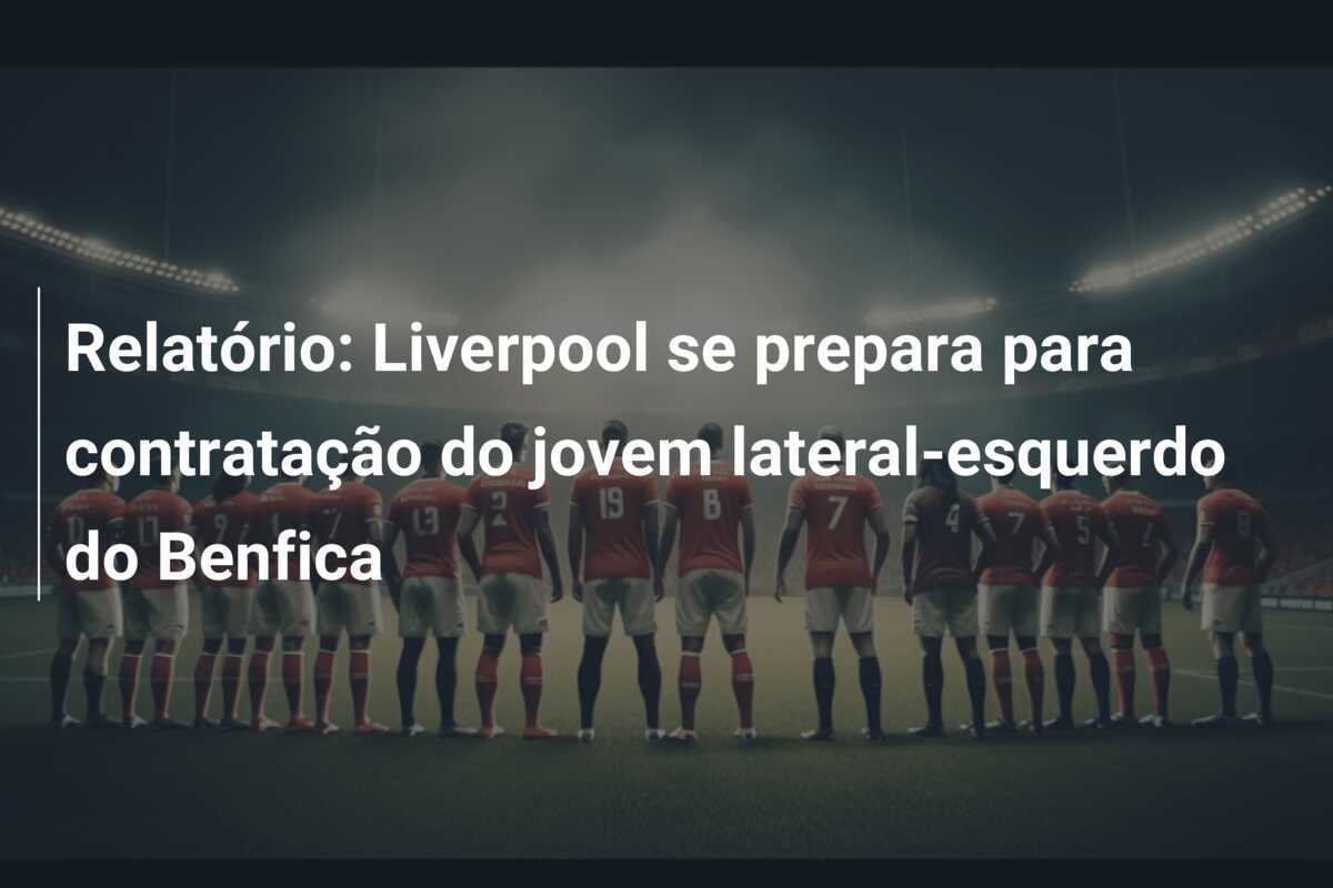 Relatório: Liverpool se prepara para contratação do jovem lateral-esquerdo do Benfica