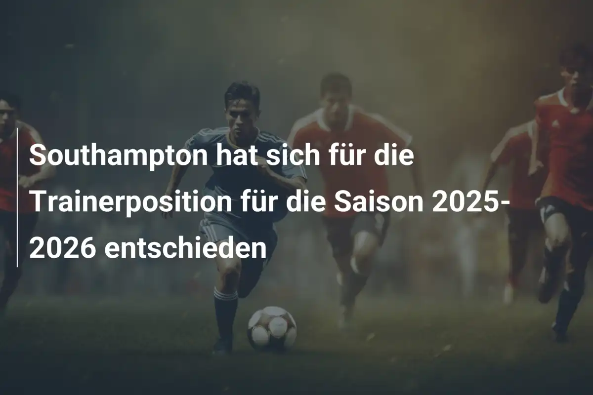Southampton hat sich für die Trainerposition für die Saison 2025-2026 entschieden
