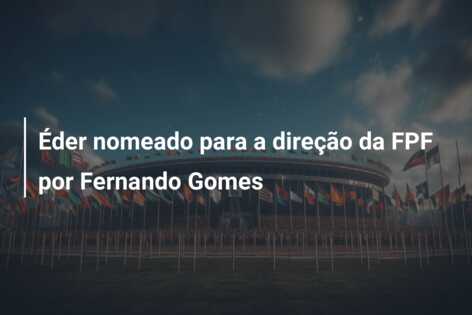 Éder nomeado para a direção da FPF por Fernando Gomes