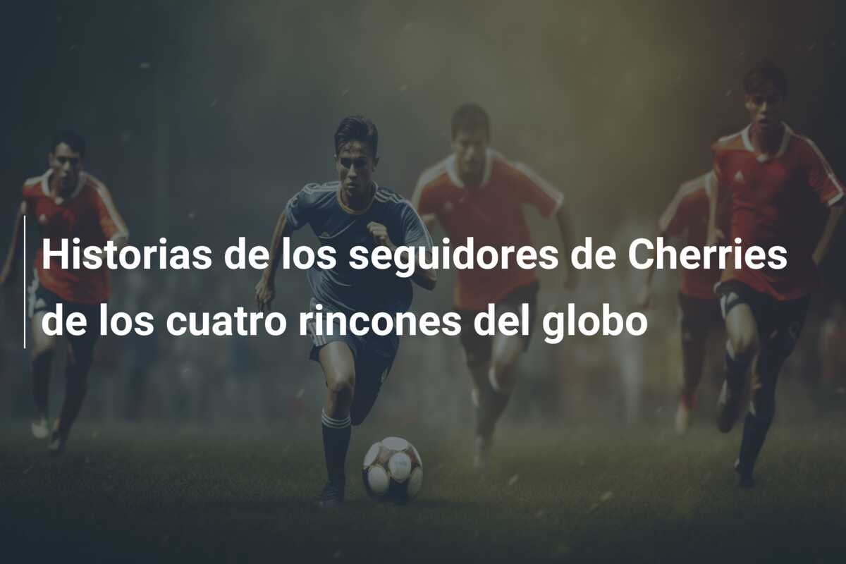 Historias de los seguidores de Cherries de los cuatro rincones del globo