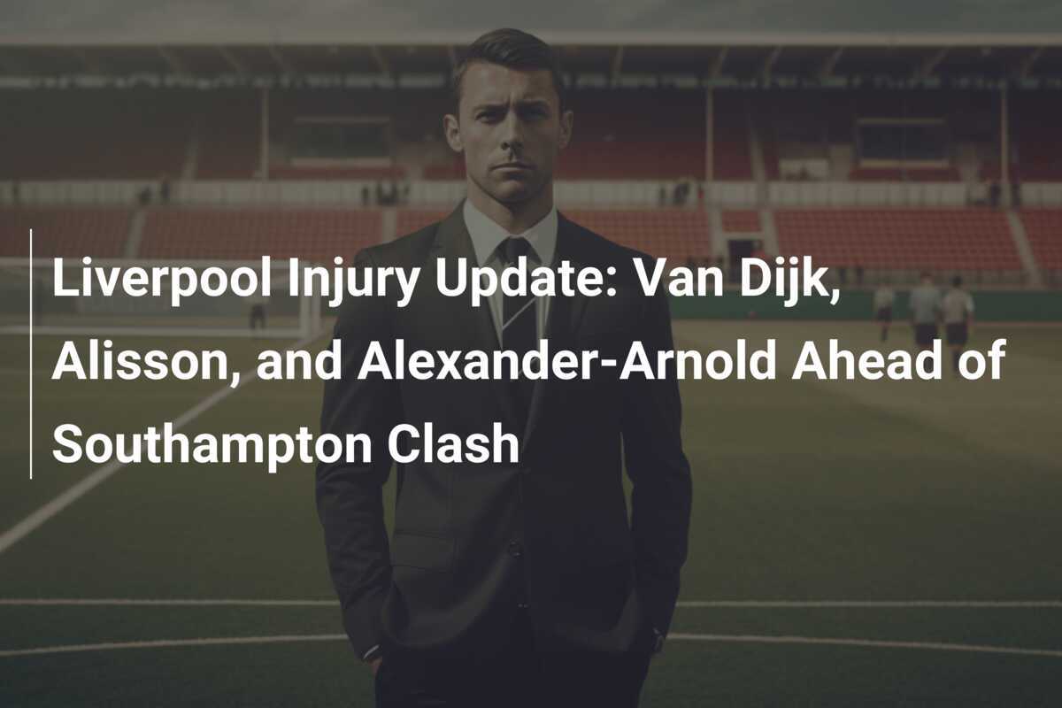 Liverpool Verletzungsupdate: Van Dijk, Alisson und Alexander-Arnold vor dem Duell gegen Southampton