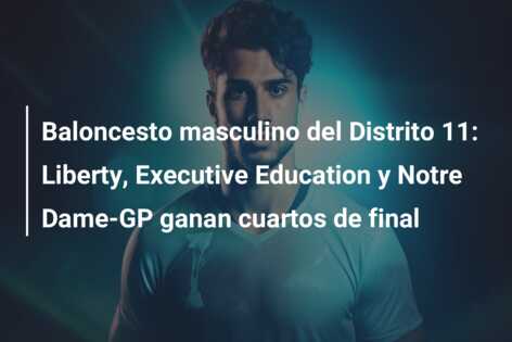 Baloncesto masculino del Distrito 11: Liberty, Executive Education y Notre Dame-GP ganan cuartos de final