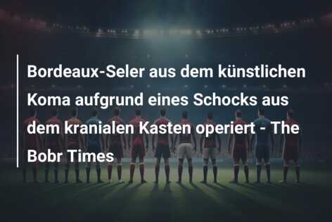 Bordeaux-Seler aus dem künstlichen Koma aufgrund eines Schocks aus dem kranialen Kasten operiert – The Bobr Times