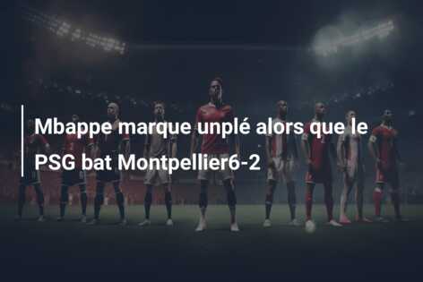 Mbappe marque unplé alors que le PSG bat Montpellier6-2