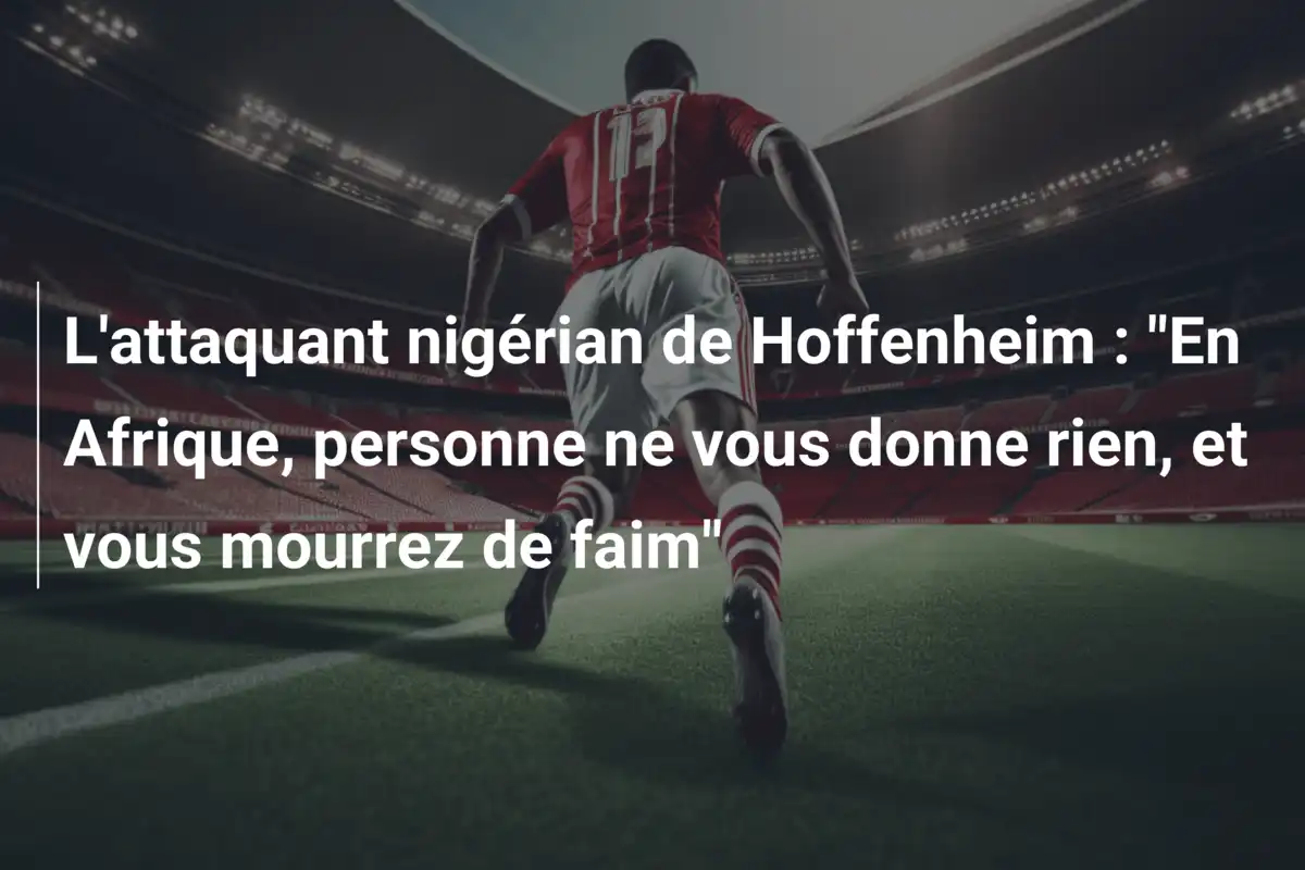 L'attaquant nigérian de Hoffenheim : "En Afrique, personne ne vous donne rien, et vous mourrez de faim"