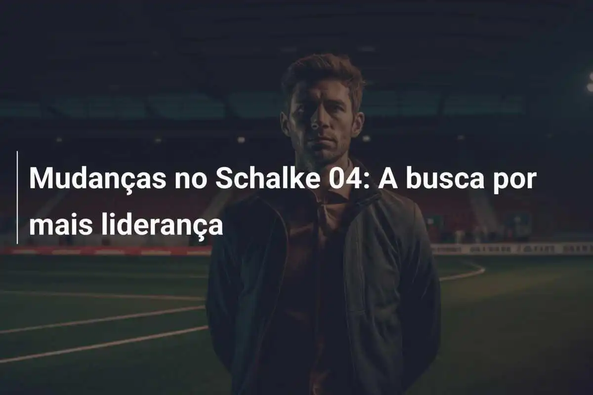 Mudanças no Schalke 04: A busca por mais liderança