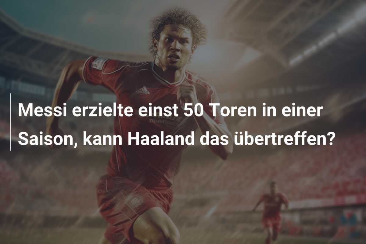 Messi erzielte einst 50 Toren in einer Saison, kann Haaland das übertreffen?