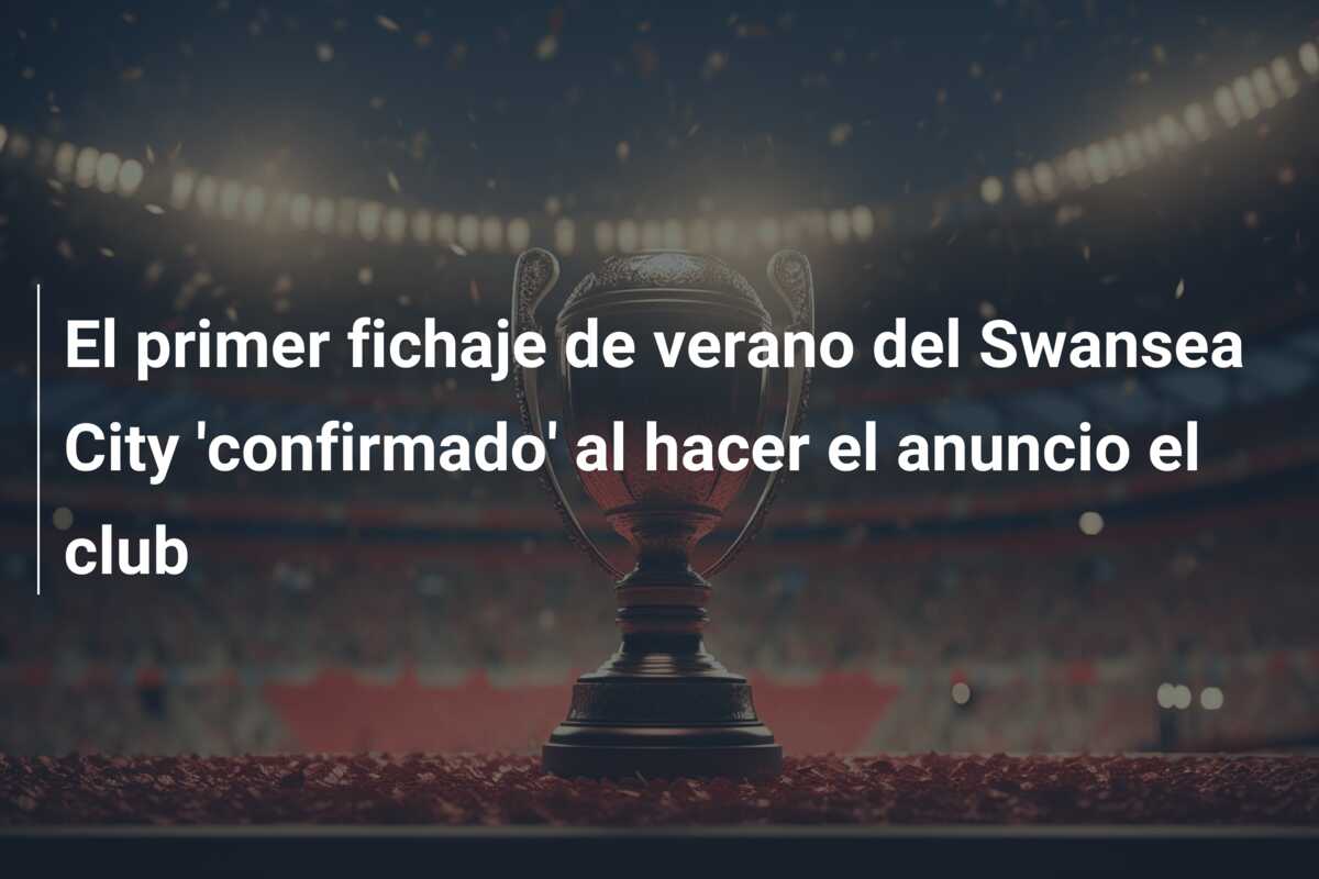 El primer fichaje de verano del Swansea City ‘confirmado’ al hacer el anuncio el club