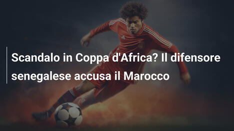Scandalo in Coppa d'Africa? Il difensore senegalese accusa il Marocco