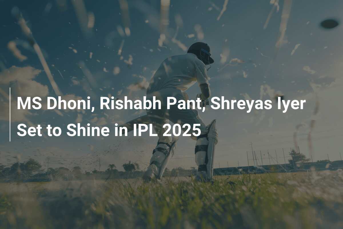 MS Dhoni, Rishabh Pant, Shreyas Iyer Set to Shine in IPL 2025