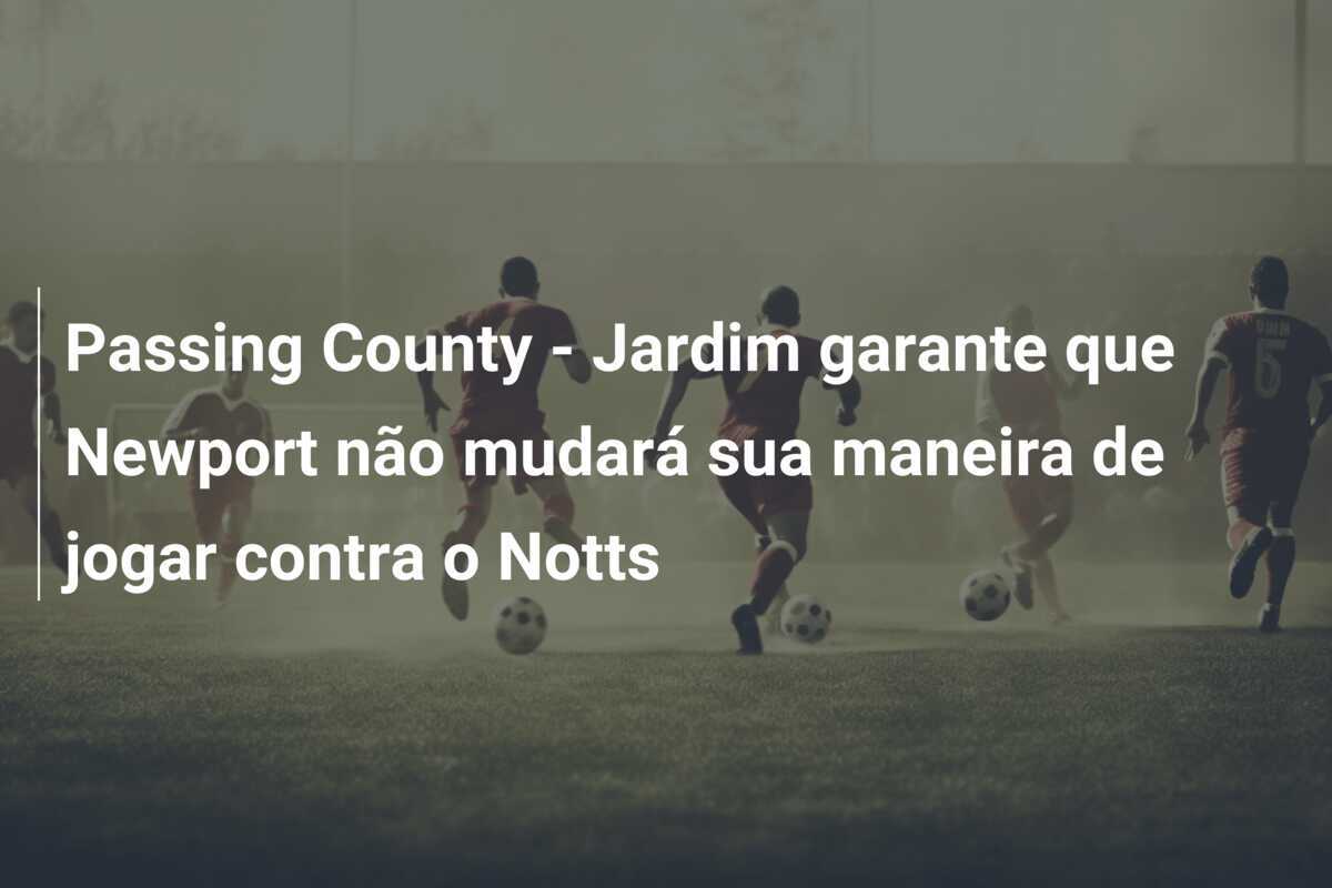 Passing County - Jardim garante que Newport não mudará sua maneira de jogar contra o Notts